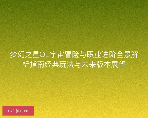 梦幻之星OL宇宙冒险与职业进阶全景解析指南经典玩法与未来版本展望