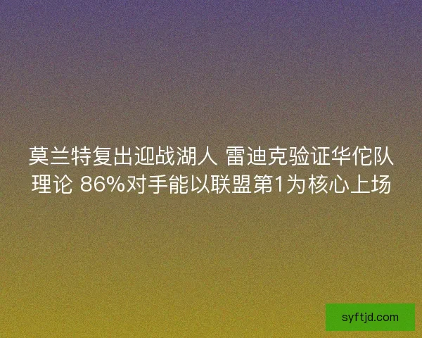 莫兰特复出迎战湖人 雷迪克验证华佗队理论 86%对手能以联盟第1为核心上场