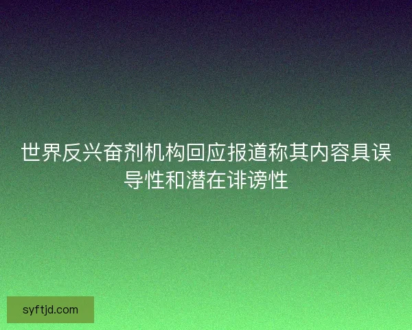 世界反兴奋剂机构回应报道称其内容具误导性和潜在诽谤性